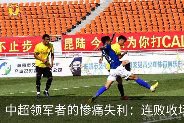 中超领军者的惨痛失利：连败收场，夺冠梦碎于生死之战