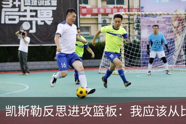 凯斯勒反思进攻篮板：我应该从比赛一开始就全力以赴
